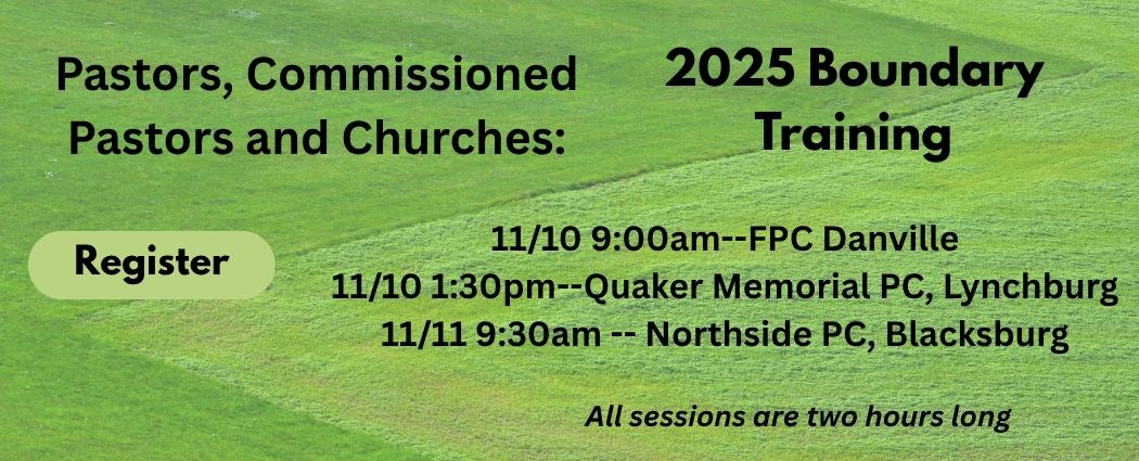 2025 Boundary Training For Pastors, Commissioned Pastors and churches. November 10, 9:00am FPC Danville, 1:30pm Quaker Memorial PC, Lynchburg. November 11, Northside PC, Blacksburg
