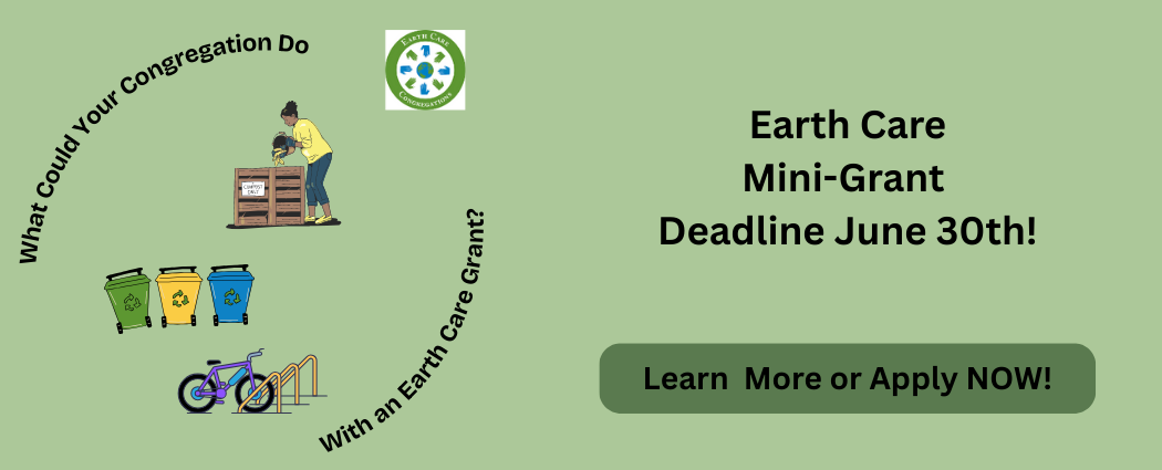Earth Care Mini Grant Deadline is June 30th. Learn More or Apply NOW.  What could your congregation do with a mini-grant? Graphics of recycling bins, a woman at a compost bin and a bicycle in a bike rack.